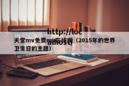 夭堂mv免费mv在线观（2015年的世界卫生日的主题）