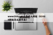 www168com点击进入网站（61888网站怎么进不去）