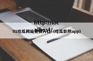 91吃瓜网站免费入口（吃瓜影院app）